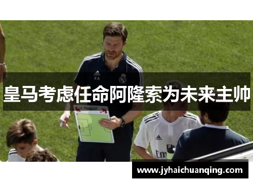 皇马考虑任命阿隆索为未来主帅