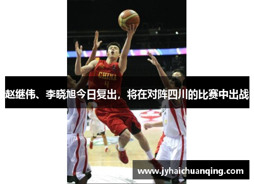 赵继伟、李晓旭今日复出，将在对阵四川的比赛中出战